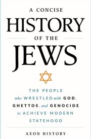 A Concise History of the Jews The People Who Wrestled with God, Ghettos, and Genocide to Achieve Modern Statehood cover image