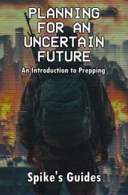 Planning for an Uncertain Future: An Introduction to Prepping cover image