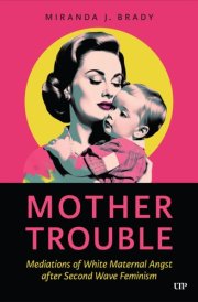 Mother Trouble Mediations of White Maternal Angst after Second Wave Feminism cover image