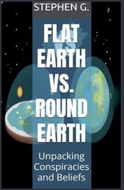 Flat Earth Vs. Round Earth Unpacking Conspiracies and Beliefs cover image