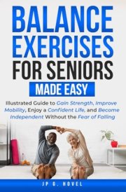 Balance Exercises for Seniors Made Easy: Illustrated Guide to Gain Strength, Improve Mobility, Enjoy a Confident Life, and Become Independent Without the Fear of Falling cover image