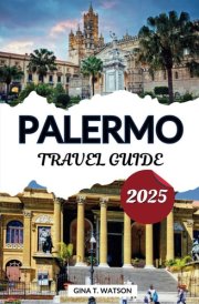 Palermo Travel Guide 2025: Discover the Historical Landmarks, Outdoor Adventures, Local Cuisine, Accommodations and Itineraries in Sicily’s Vibrant Capital. cover image