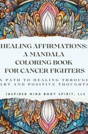 Healing Affirmations: A Mandala Coloring Book for Cancer Fighters: A Path to Healing Through Art and Positive Thoughts cover image