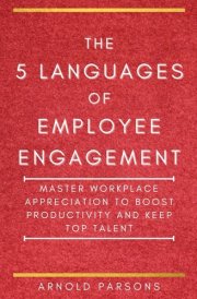 The 5 Languages of Employee Engagement: Master Workplace Appreciation to Boost Productivity and Keep Top Talent cover image
