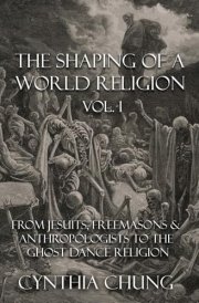 The Shaping of a World Religion: From Jesuits, Freemasons & Anthropologists to the Ghost Dance Religion cover image