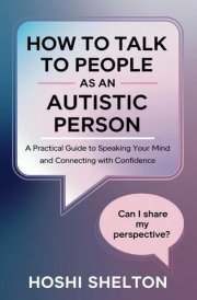 How to Talk to People as an Autistic Person: A Practical Guide to Speaking Your Mind and Connecting with Confidence cover image