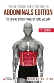 THE ULTIMATE EXERCISE GUIDE: ABDOMINALS EDITION: 152 How-to Instructions for Home and Gym (THE ULTIMATE FITNESS & WORKOUT EXERCISE GUIDE) cover image