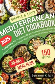 Simple & Easy Mediterranean Diet Cookbook for Beginners: 150 Wholesome Recipes for Everyday Healthy Living | Includes a 30-Day Meal Plan for Weight Management and Lifelong Wellness cover image