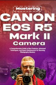 Mastering Canon EOS R5 Mark II Camera: A Comprehensive Guide to New Features, Advanced Techniques, and Expert Maintenance for Stunning Photography Mastery cover image