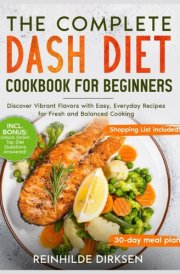 The Complete Dash Diet Cookbook For Beginners: Discover Vibrant Flavors with Easy, Everyday Recipes for Fresh and Balanced Cooking cover image