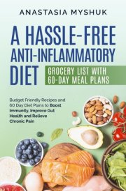 A Hassle Free Anti-Inflammatory Diet: Budget Friendly Recipes and 60 Day Diet Plans to Boost Immunity, Improve Gut Health and Relieve Chronic Pain cover image