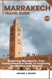MARRAKECH TRAVEL GUIDE: Exploring Marrakech: Your Comprehensive Guide to Exploring the Medina and Beyond cover image