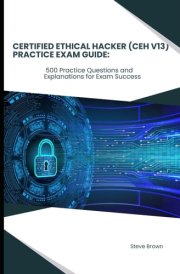 Certified Ethical Hacker (CEH V13) Practice Exam Guide:: 500 Practice Questions and Explanations for Exam Success cover image