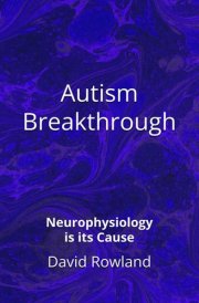 Autism Breakthrough: Neurophysiology is its Cause (The David Rowland series) cover image