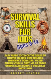 Survival Skills for Kids (Ages 8-14): Easy Guide to Teach Skills of Shelter Making, Fire Building, Emergency Signaling, Water Purification & First Aid to Forge Unbreakable Bonds & Practical Know-How cover image
