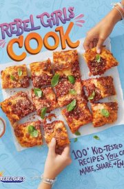 Rebel Girls Cook 100+ Kid-Tested Recipes YOU Can Make, Share, and Enjoy! cover image