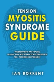 Tension Myositis Syndrome Guide: Understanding and Healing Chronic Pain With 30 Practical Exercises for TMS - The Mindbody Syndrome cover image