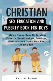 Christian Sex Education And Puberty Book For Boys 8 -12 Years: Educating Young Boys About Biblical Sexuality, Puberty, Boundaries And Relationships. For 8-12 year olds. cover image