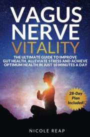 Vagus Nerve Vitality: The Ultimate Guide to Improve Gut Health, Alleviate Stress and Achieve Optimum Health In Just 10 Minutes A Day (Revitalize Your Body!) cover image