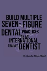Build MULTIPLE 7-Figure Dental Practices: A guide for International Trained Dentist cover image