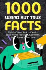 1000 Weird But True Facts: Exploring Science, Music, Art, Movies, Space, Animals, Pop Culture, Superstitions, Physics, History, and Our Planet cover image