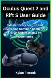 Oculus Quest 2 and Rift S User Guide: Master Every Feature and Overcome Common Challenges for an Unforgettable VR Experience (LATEST TECH, AI, GADGET REVIEW AND GUIDE BOOK) cover image