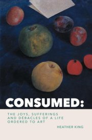 CONSUMED: The Joys, Sorrows and Débacles of a Life Ordered to Art cover image