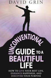 Unconventional Guide to a Beautiful Life: How to live your best life, enhance happiness, and discover your purpose cover image