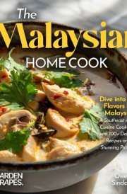 The Malaysian Home Cook - Dive Into the Flavors of Malaysia - A Southeast Asian Cuisine Cookbook with 100+ Delicous Recipes and Stunning Pictures cover image
