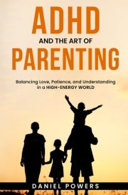 ADHD AND THE ART OF PARENTING: Balancing Love, Patience, and Understanding in a High-Energy World cover image
