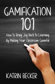 Gamification 101 How to Bring Joy Back to Learning By Making Your Classroom Gameful cover image