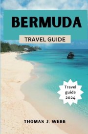 BERMUDA TRAVEL GUIDE: Discover Bermuda: A Comprehensive 2024 Guide to Natural Wonders, Travel Tips, and Fun Facts for Your Island Adventure cover image
