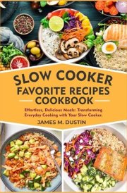SLOW COOKER FAVORITE RECIPES COOKBOOK: Effortless, Delicious Meals: Transforming Everyday Cooking with Your Slow Cooker. cover image