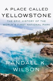 A Place Called Yellowstone The Epic History of the World’s First National Park cover image