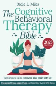 The Cognitive Behavioral Therapy Bible: [3 in 1] The Complete Guide to Rewire Your Brain with CBT to Manage Depression and Anxiety | Overcome Stress, Anger, Panic and Boost Your Overall Well-Being cover image