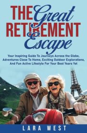 The Great Retirement Escape: Your Guide to Journeys Across the Globe, Adventures Close to Home, Inspiring Outdoor Activities, and Fun Active Lifestyle ... (The Ultimate Retirement Lifestyle Series) cover image