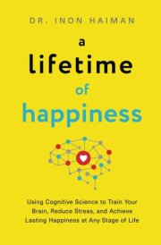 A Lifetime of Happiness: Using Cognitive Science to Train Your Brain, Reduce Stress, and Achieve Lasting Happiness in Any Stage of Life cover image