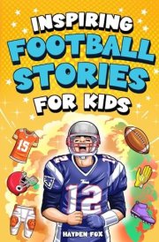 Inspiring Football Stories for Kids: An Action-Packed Sports Book for Ages 8-12 About the Game's Greatest Players cover image