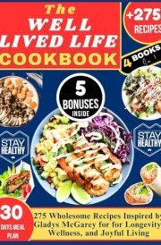 THE WELL LIVED LIFE COOKBOOK: 275 Wholesome Recipes Inspired by Gladys McGarey for for Longevity, Wellness, and Joyful Living cover image