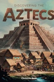 Discovering The Aztecs A Journey Through the Rise and Fall of the Ancient Aztec Empire for Young Explorers cover image