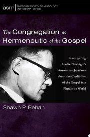 The Congregation as Hermeneutic of the Gospel Investigating Lesslie Newbigin's Answer to Questions about the Credibility of the Gospel in a Pluralistic World cover image