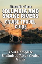 THE COLUMBIA AND SNAKE RIVERS TRAVEL GUIDE: Your Complete Unlimited River Cruise Guide (ULTIMATE RIVER CRUISE GUIDE SERIES) cover image