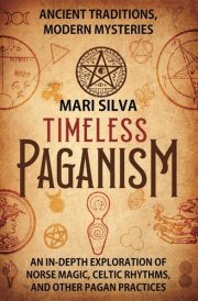 Timeless Paganism: Ancient Traditions, Modern Mysteries - An In-Depth Exploration of Norse Magic, Celtic Rhythms, and Other Pagan Practices (Pagan Beliefs) cover image
