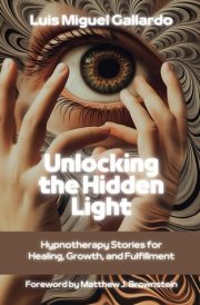 Unlocking the Hidden Light - Hypnotherapy Stories for Healing, Growth and Fulfillment cover image