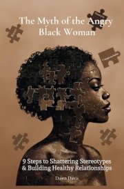 The Myth of the Angry Black Woman 9 Steps to Shattering Stereotypes & Building Healthy Relationships cover image