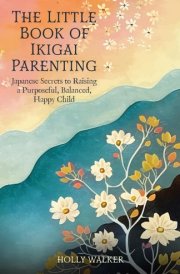 The Little Book of Ikigai Parenting Japanese Secrets to Raising a Purposeful, Balanced, Happy Child cover image