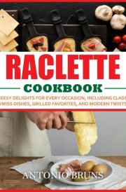 Raclette Cookbook: Cheesy Delights for Every Occasion, Including Classic Swiss Dishes, Grilled Favorites, and Modern Twists cover image