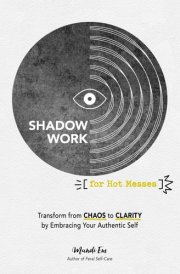 Shadow Work for Hot Messes Transform from Chaos to Clarity by Embracing Your Authentic Self cover image