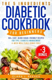 The 5 Ingredients Diabetic Cookbook for Beginners: A 4-Week Meal Plan to Manage Blood Sugar, Enjoy Healthy Meals, and Simplify Cooking with Seasonal Guides and Practical Tools. cover image