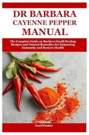 Dr Barbara Cayenne Pepper Manual The Complete Guide on Barbara Oneill Healing Recipes and Natural Remedies for Enhancing Immunity and Restore Health cover image